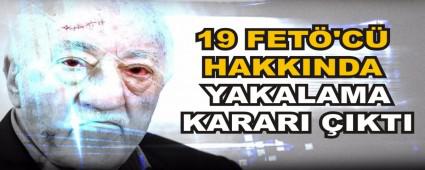 19 FET�\'C� HAKKINDA YAKALAMA KARARI �IKTI