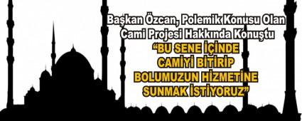 Ba�kan �zcan, Polemik Konusu Olan Cami Projesi Hakk�nda Konu�tu