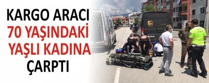 KARGO ARACI 70 YA�INDAK� YA�LI KADINA �ARPTI