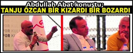 Abdullah Abat konu�tu;  TANJU �ZCAN B�R KIZARDI B�R BOZARDI
