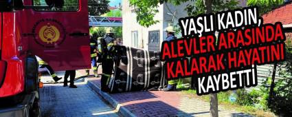 YA�LI KADIN, ALEVLER ARASINDA KALARAK HAYATINI KAYBETT�