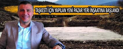 TA�KEST� ���N YAPILAN YEN� PAZAR YER� �N�AATINA BA�LANDI
