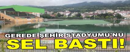 GEREDE �EH�R STADYUMU\'NU SEL BASTI!