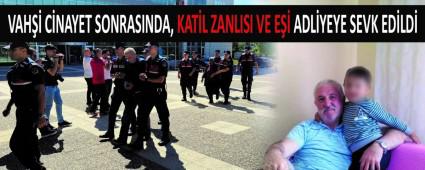 VAH�� C�NAYET SONRASINDA,  KAT�L ZANLISI VE E�� ADL�YEYE SEVK ED�LD�
