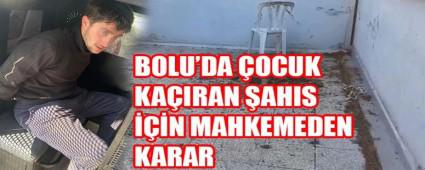 BOLU\'DA �OCUK KA�IRAN �AHIS  ���N MAHKEMEDEN KARAR