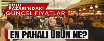 BOLU PAZARI\'NDAK� G�NCEL F�YATLAR, EN PAHALI �R�N NE?