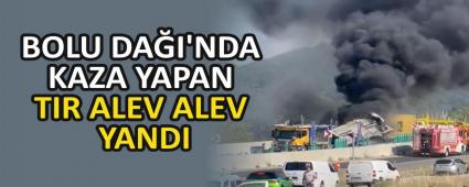 BOLU DA�I\'NDA KAZA YAPAN TIR ALEV ALEV YANDI