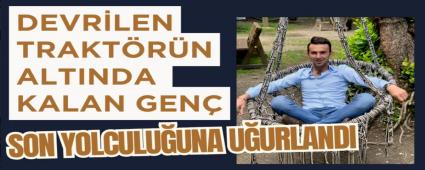 Devrilen trakt�r�n alt�nda kalan gen� son yolculu�una u�urland�