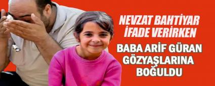 Nevzat Bahtiyar ifade verirken baba Arif G�ran g�zya�lar�na bo�uldu