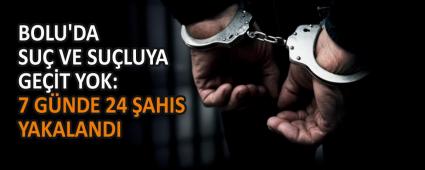 BOLU\'DA SU� VE SU�LUYA GE��T YOK: 7 G�NDE 24 �AHIS YAKALANDI
