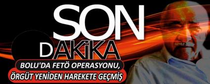 BOLU\'DA FET� OPERASYONU, �RG�T YEN�DEN HAREKETE GE�M��