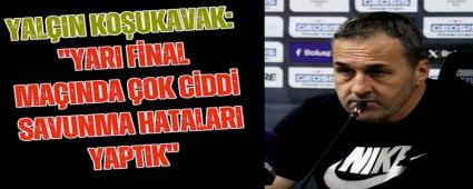 \"Yar� final ma��nda �ok ciddi savunma hatalar� yapt�k\"