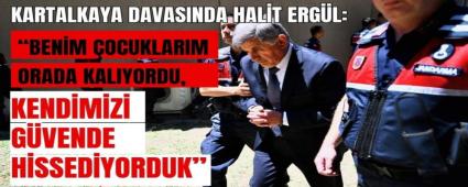 Kartalkaya Davas�nda Halit Erg�l:�Benim �ocuklar�m da Orada Kal�yordu, Kendimizi G�vende Hissediyorduk�