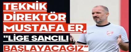 Teknik Direkt�r Mustafa Er, \"Lige sanc�l� ba�layaca��z