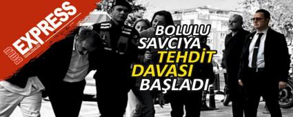 BOLULU SAVCIYA TEHD�T DAVASI BA�LADI