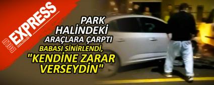 PARK HAL�NDEK� ARA�LARA �ARPTI: BABASI S�N�RLEND�, \"KEND�NE ZARAR VERSEYD�N\"