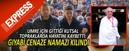 UMRE ���N G�TT��� KUTSAL TOPRAKLARDA HAYATINI KAYBETT�: GIYAB� CENAZE NAMAZI KILINDI