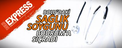 BOLU\'DAK� SA�LIK SOYGUNU BODRUM\'A SI�RADI